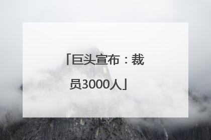 巨头宣布：裁员3000人