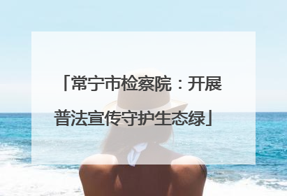 常宁市检察院：开展普法宣传守护生态绿