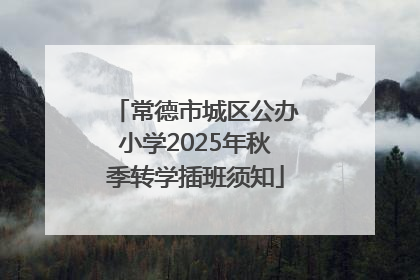常德市城区公办小学2025年秋季转学插班须知