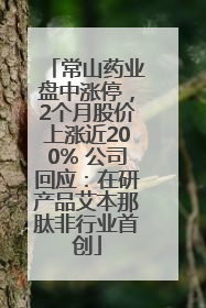 常山药业盘中涨停，2个月股价上涨近200% 公司回应：在研产品艾本那肽非行业首创