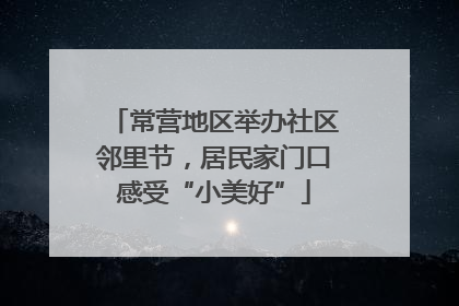 常营地区举办社区邻里节，居民家门口感受“小美好”