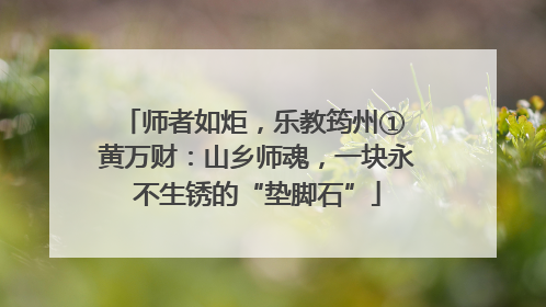 师者如炬，乐教筠州① 黄万财：山乡师魂，一块永不生锈的“垫脚石”
