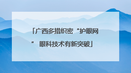 广西多措织密“护眼网” 眼科技术有新突破