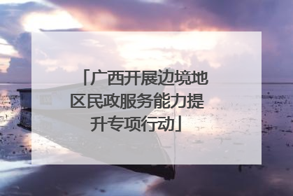 广西开展边境地区民政服务能力提升专项行动