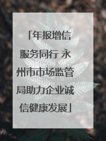 年报增信 服务同行 永州市市场监管局助力企业诚信健康发展