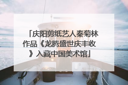 庆阳剪纸艺人秦菊林作品《龙腾盛世庆丰收》入藏中国美术馆