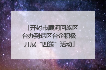 开封市顺河回族区台办到辖区台企积极开展“四送”活动