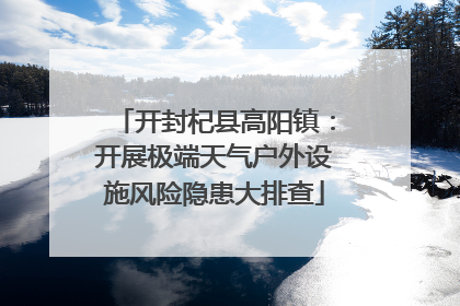 开封杞县高阳镇：开展极端天气户外设施风险隐患大排查