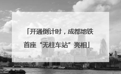 开通倒计时，成都地铁首座“无柱车站”亮相