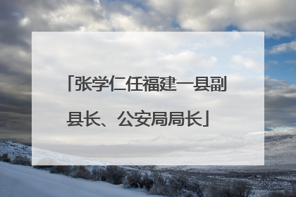 张学仁任福建一县副县长、公安局局长