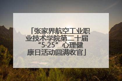 张家界航空工业职业技术学院第二十届“5·25”心理健康日活动圆满收官