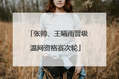张帅、王曦雨晋级温网资格赛次轮
