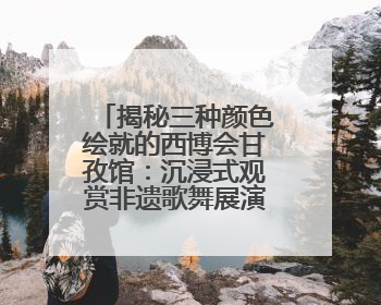 揭秘三种颜色绘就的西博会甘孜馆：沉浸式观赏非遗歌舞展演，高原美味从头吃到尾