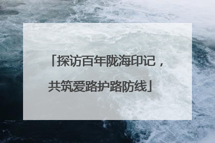 探访百年陇海印记，共筑爱路护路防线