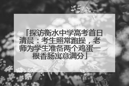 探访衡水中学高考首日清晨：考生照常跑操，老师为学生准备两个鸡蛋一根香肠寓意满分