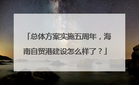 总体方案实施五周年，海南自贸港建设怎么样了？