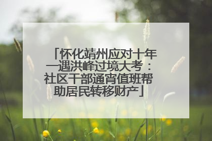 怀化靖州应对十年一遇洪峰过境大考：社区干部通宵值班帮助居民转移财产