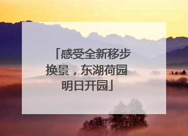 感受全新移步换景，东湖荷园明日开园