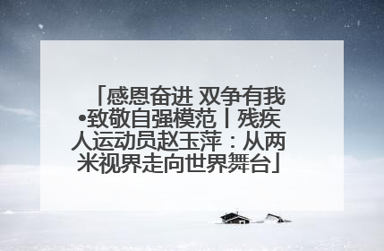 感恩奋进 双争有我•致敬自强模范丨残疾人运动员赵玉萍：从两米视界走向世界舞台
