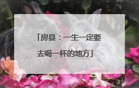 房县：一生一定要去喝一杯的地方