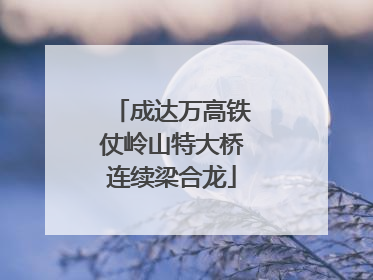 成达万高铁仗岭山特大桥连续梁合龙