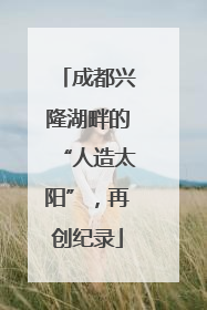 成都兴隆湖畔的“人造太阳”，再创纪录