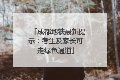 成都地铁最新提示：考生及家长可走绿色通道