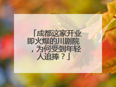 成都这家开业即火爆的川剧院，为何受到年轻人追捧？