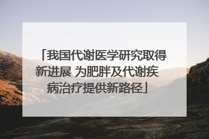 我国代谢医学研究取得新进展 为肥胖及代谢疾病治疗提供新路径