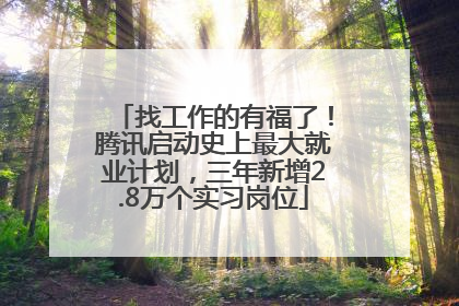 找工作的有福了！腾讯启动史上最大就业计划，三年新增2.8万个实习岗位