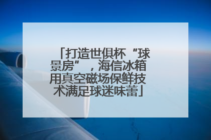 打造世俱杯“球景房”，海信冰箱用真空磁场保鲜技术满足球迷味蕾