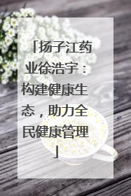 扬子江药业徐浩宇：构建健康生态，助力全民健康管理