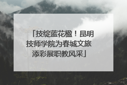 技绽蓝花楹！昆明技师学院为春城文旅添彩展职教风采
