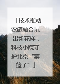 技术推动农旅融合玩出新花样，科技小院守护北京“菜篮子”