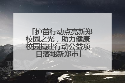 护苗行动点亮新郑校园之光，助力健康校园捐建行动公益项目落地新郑市