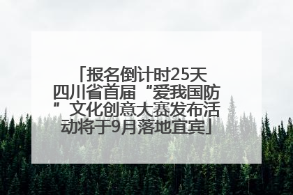 报名倒计时25天 四川省首届“爱我国防”文化创意大赛发布活动将于9月落地宜宾