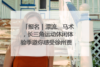 报名｜漂流、马术，长三角运动休闲体验季邀你感受徐州贾汪的“夏日限定”