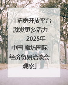 拓宽开放平台 激发更多活力——2025年中国·廊坊国际经济贸易洽谈会观察