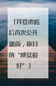 拜登患癌后首次公开露面，称目前“感觉很好”