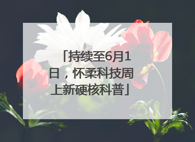 持续至6月1日，怀柔科技周上新硬核科普