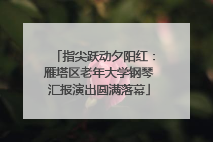 指尖跃动夕阳红：雁塔区老年大学钢琴汇报演出圆满落幕