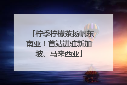 柠季柠檬茶扬帆东南亚！首站进驻新加坡、马来西亚