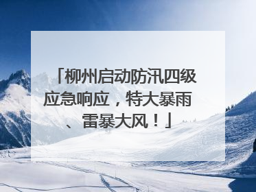 柳州启动防汛四级应急响应，特大暴雨、雷暴大风！