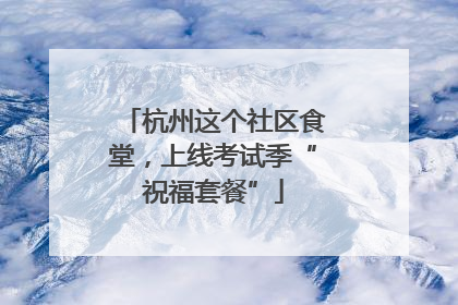 杭州这个社区食堂，上线考试季“祝福套餐”