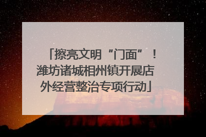 擦亮文明“门面”！潍坊诸城相州镇开展店外经营整治专项行动