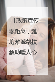 政策宣传零距离，潍坊潍城帮扶救助暖人心