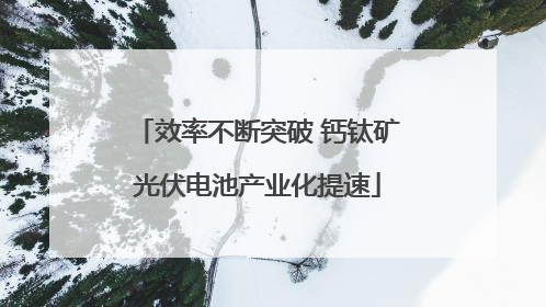 效率不断突破 钙钛矿光伏电池产业化提速