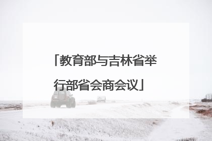 教育部与吉林省举行部省会商会议