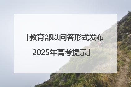 教育部以问答形式发布2025年高考提示