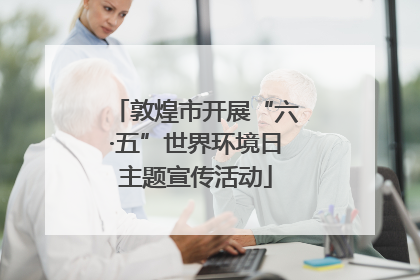 敦煌市开展“六·五”世界环境日主题宣传活动